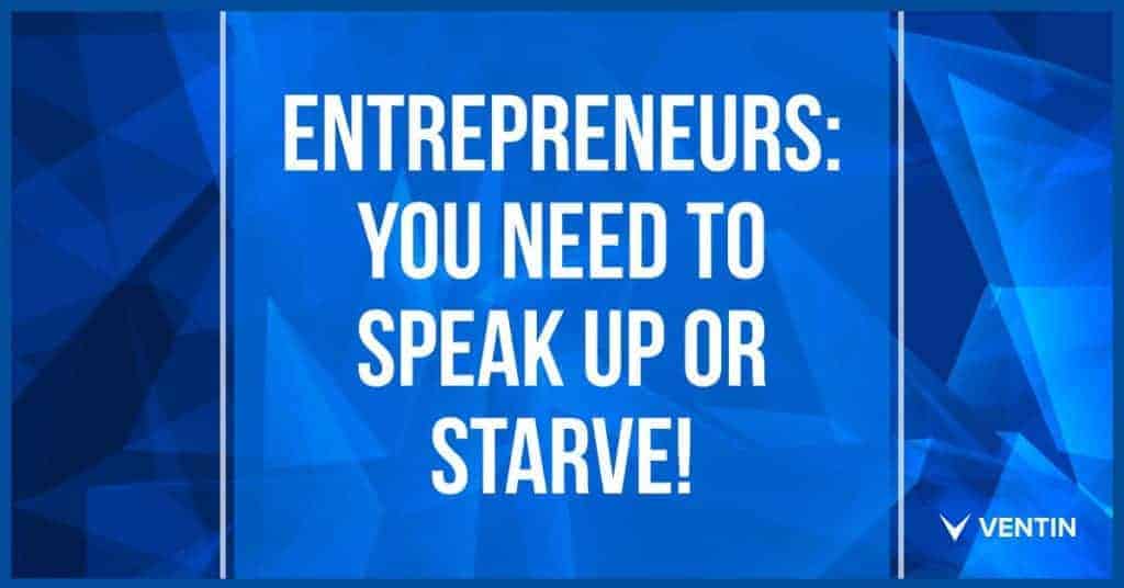 entrepreneurs-you-need-to-speak-up-or-starve
