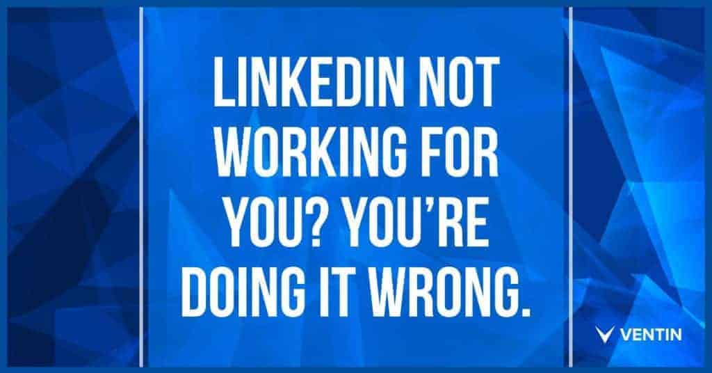 linkedin-not-working-for-you-you-are-doing-it-wrong